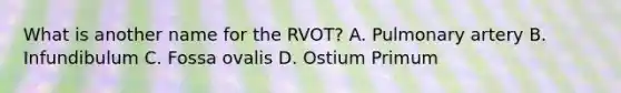 What is another name for the RVOT? A. Pulmonary artery B. Infundibulum C. Fossa ovalis D. Ostium Primum