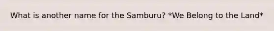 What is another name for the Samburu? *We Belong to the Land*