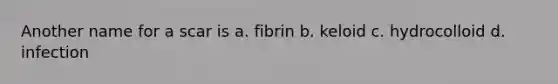 Another name for a scar is a. fibrin b. keloid c. hydrocolloid d. infection