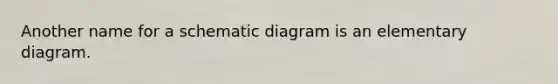 Another name for a schematic diagram is an elementary diagram.