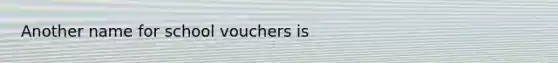 Another name for school vouchers is