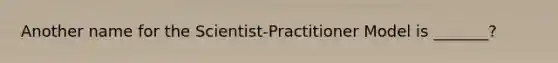 Another name for the Scientist-Practitioner Model is _______?