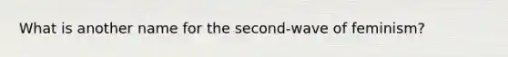 What is another name for the second-wave of feminism?