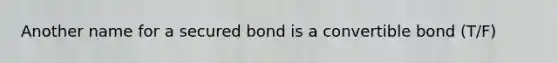 Another name for a secured bond is a convertible bond (T/F)