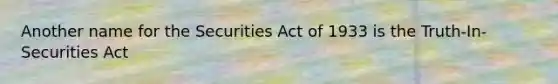 Another name for the Securities Act of 1933 is the Truth-In-Securities Act