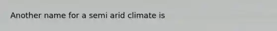 Another name for a semi arid climate is