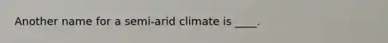 Another name for a semi-arid climate is ____.