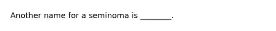 Another name for a seminoma is ________.