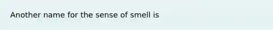 Another name for the sense of smell is