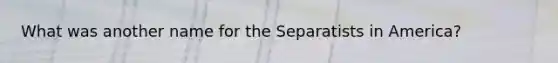 What was another name for the Separatists in America?