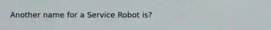 Another name for a Service Robot is?