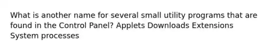 What is another name for several small utility programs that are found in the Control Panel? Applets Downloads Extensions System processes