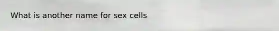 What is another name for sex cells