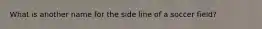 What is another name for the side line of a soccer field?