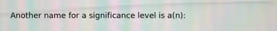 Another name for a significance level is a(n):