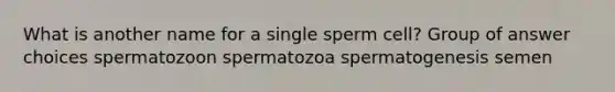 What is another name for a single sperm cell? Group of answer choices spermatozoon spermatozoa spermatogenesis semen