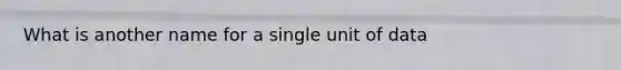 What is another name for a single unit of data