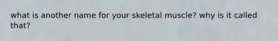 what is another name for your skeletal muscle? why is it called that?