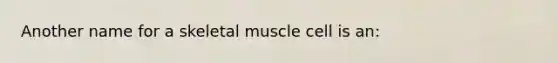 Another name for a skeletal muscle cell is an: