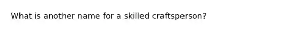 What is another name for a skilled craftsperson?