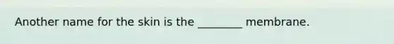 Another name for the skin is the ________ membrane.