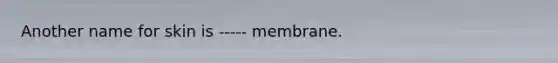 Another name for skin is ----- membrane.