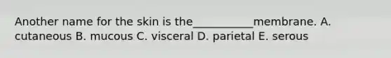 Another name for the skin is the___________membrane. A. cutaneous B. mucous C. visceral D. parietal E. serous