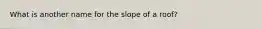 What is another name for the slope of a roof?