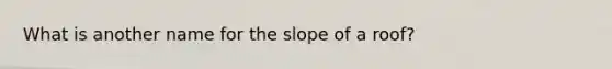 What is another name for the slope of a roof?