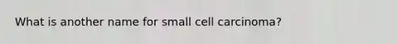 What is another name for small cell carcinoma?