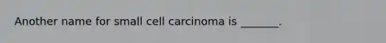 Another name for small cell carcinoma is _______.