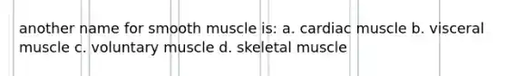 another name for smooth muscle is: a. cardiac muscle b. visceral muscle c. voluntary muscle d. skeletal muscle