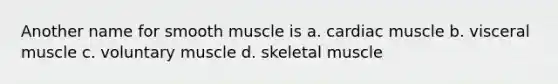 Another name for smooth muscle is a. cardiac muscle b. visceral muscle c. voluntary muscle d. skeletal muscle