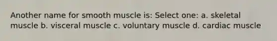 Another name for smooth muscle is: Select one: a. skeletal muscle b. visceral muscle c. voluntary muscle d. cardiac muscle