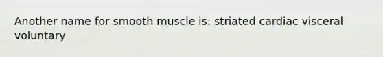 Another name for smooth muscle is: striated cardiac visceral voluntary