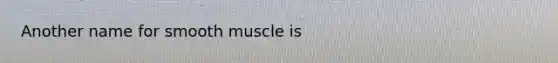 Another name for smooth muscle is