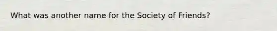 What was another name for the Society of Friends?