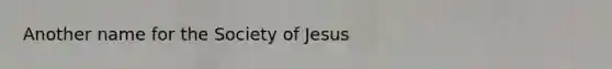 Another name for the Society of Jesus