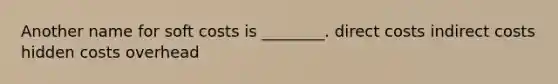 Another name for soft costs is ________. direct costs indirect costs hidden costs overhead