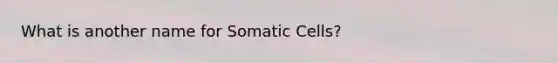 What is another name for Somatic Cells?