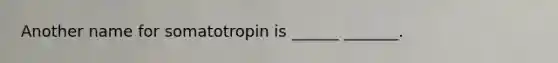 Another name for somatotropin is ______ _______.