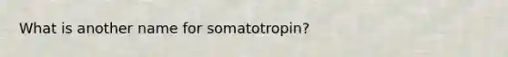 What is another name for somatotropin?