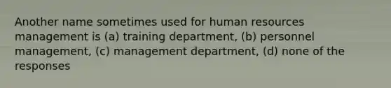 Another name sometimes used for human resources management is (a) training department, (b) personnel management, (c) management department, (d) none of the responses