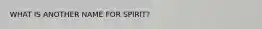 WHAT IS ANOTHER NAME FOR SPIRIT?