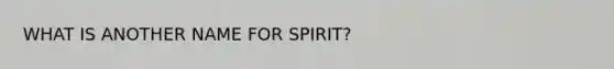 WHAT IS ANOTHER NAME FOR SPIRIT?