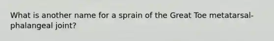 What is another name for a sprain of the Great Toe metatarsal-phalangeal joint?