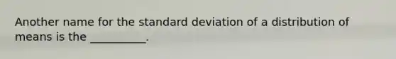 Another name for the <a href='https://www.questionai.com/knowledge/kqGUr1Cldy-standard-deviation' class='anchor-knowledge'>standard deviation</a> of a distribution of means is the __________.