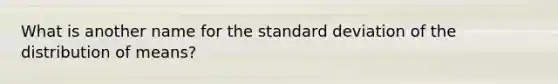 What is another name for the standard deviation of the distribution of means?