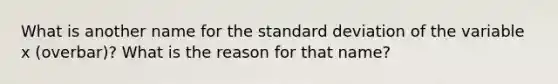 What is another name for the standard deviation of the variable x (overbar)​? What is the reason for that​ name?