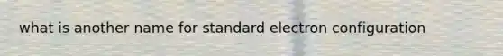 what is another name for standard electron configuration